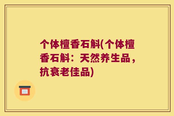 个体檀香石斛(个体檀香石斛：天然养生品，抗佳品)
