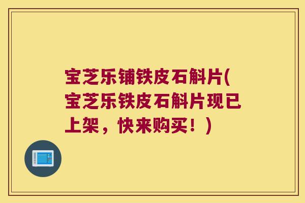 宝芝乐铺铁皮石斛片(宝芝乐铁皮石斛片现已上架，快来购买！)