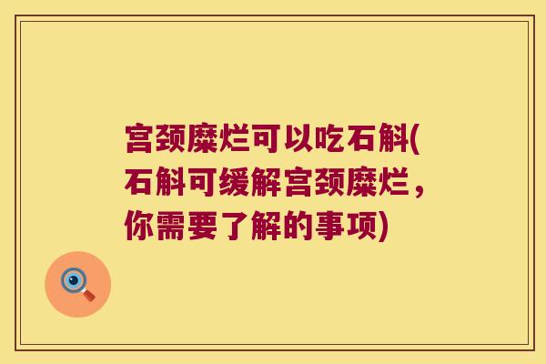 宫颈糜烂可以吃石斛(石斛可缓解宫颈糜烂，你需要了解的事项)