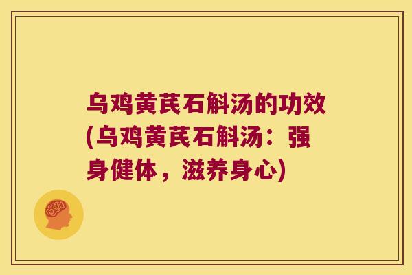 乌鸡黄芪石斛汤的功效(乌鸡黄芪石斛汤：强身健体，滋养身心)