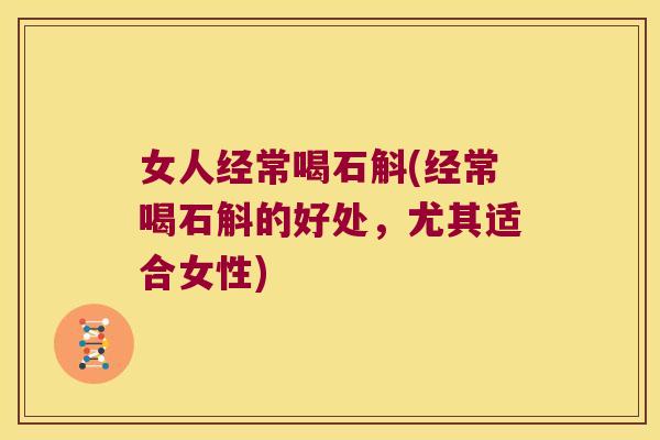 女人经常喝石斛(经常喝石斛的好处，尤其适合女性)
