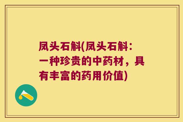 凤头石斛(凤头石斛：一种珍贵的中药材，具有丰富的药用价值)