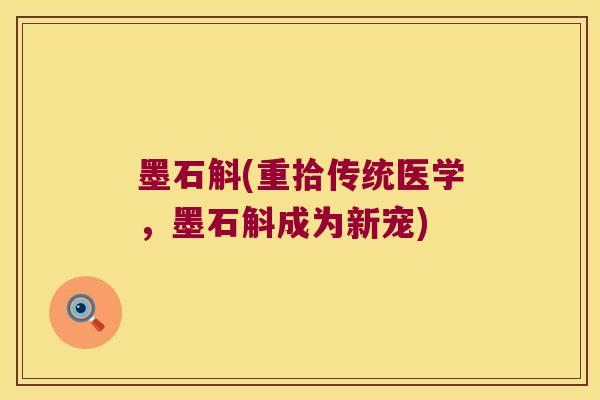 墨石斛(重拾传统医学，墨石斛成为新宠)