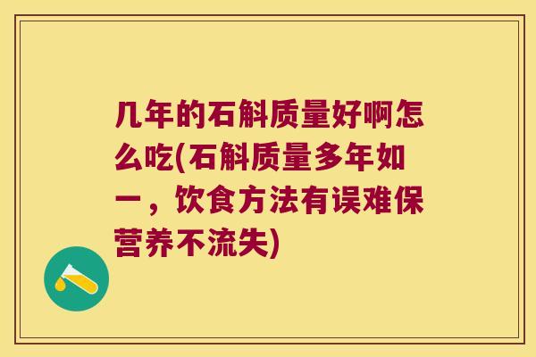 几年的石斛质量好啊怎么吃(石斛质量多年如一，饮食方法有误难保营养不流失)