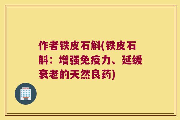 作者铁皮石斛(铁皮石斛：增强免疫力、延缓衰老的天然良药)