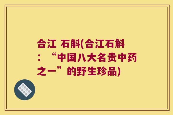 合江 石斛(合江石斛：“中国八大名贵中药之一”的野生珍品)