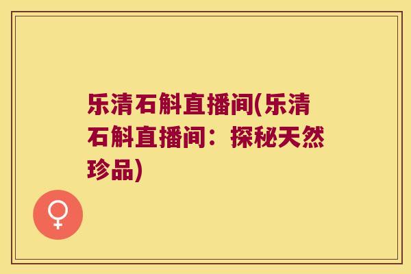 乐清石斛直播间(乐清石斛直播间：探秘天然珍品)