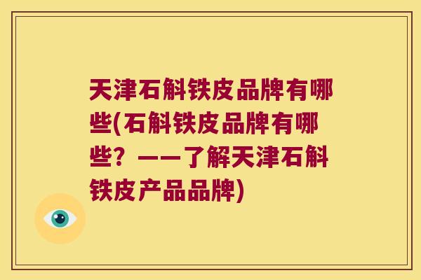 天津石斛铁皮品牌有哪些(石斛铁皮品牌有哪些?——了解天津石斛铁皮产品品牌) 天津石斛铁皮品牌有哪些(石斛铁皮品牌有哪些?——了解天津石斛铁皮产品品牌)
