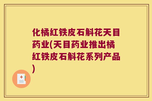 化橘红铁皮石斛花天目药业(天目药业推出橘红铁皮石斛花系列产品)