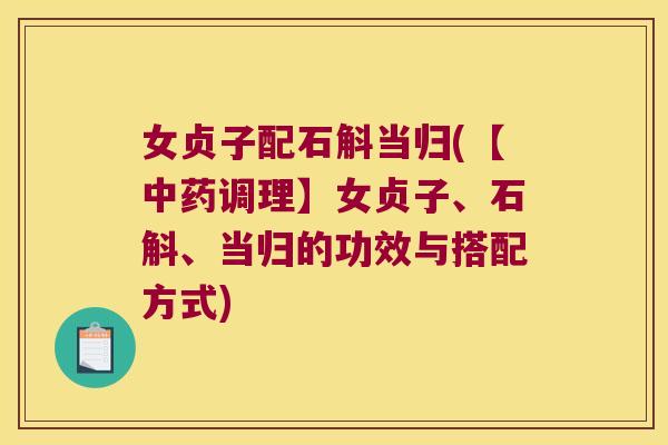 女贞子配石斛当归(【中药调理】女贞子、石斛、当归的功效与搭配方式)
