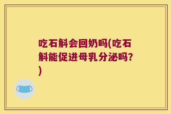 吃石斛会回奶吗(吃石斛能促进母乳分泌吗？)