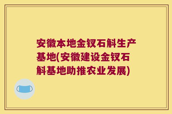 安徽本地金钗石斛生产基地(安徽建设金钗石斛基地助推农业发展)