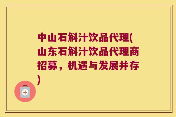 中山石斛汁饮品代理(山东石斛汁饮品代理商招募，机遇与发展并存)