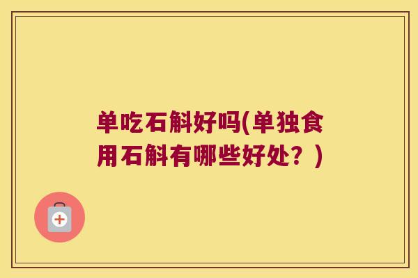 单吃石斛好吗(单独食用石斛有哪些好处？)