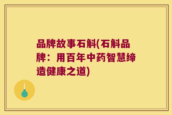 品牌故事石斛(石斛品牌：用百年中药智慧缔造健康之道)