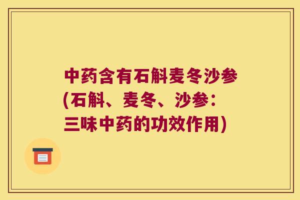 中药含有石斛麦冬沙参(石斛、麦冬、沙参：三味中药的功效作用)