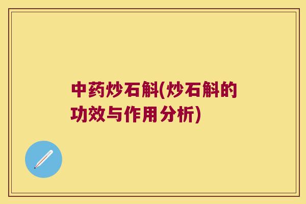 中药炒石斛(炒石斛的功效与作用分析)