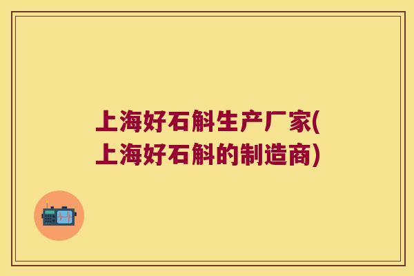 上海好石斛生产厂家(上海好石斛的制造商)