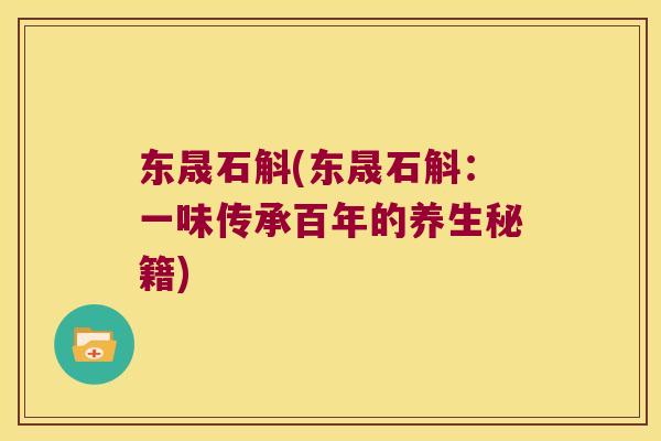 东晟石斛(东晟石斛：一味传承百年的养生秘籍)