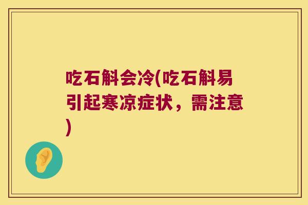 吃石斛会冷(吃石斛易引起寒凉症状，需注意)