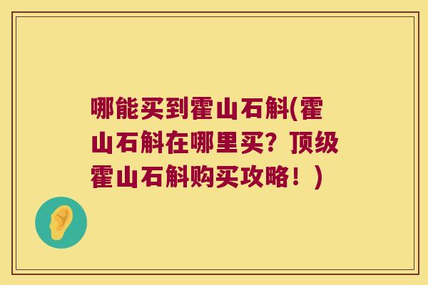 哪能买到霍山石斛(霍山石斛在哪里买？霍山石斛购买攻略！)