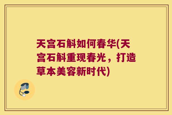 天宫石斛如何春华(天宫石斛重现春光，打造草本美容新时代)