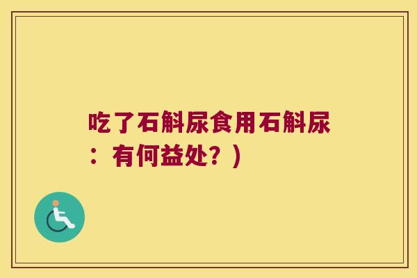 吃了石斛尿食用石斛尿：有何益处？)