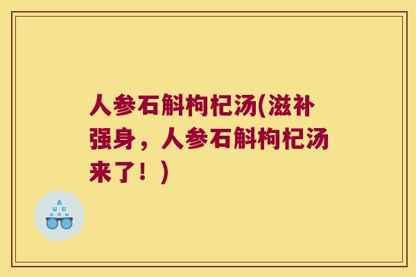 人参石斛枸杞汤(滋补强身，人参石斛枸杞汤来了！)