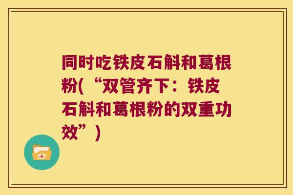 同时吃铁皮石斛和葛根粉(“双管齐下：铁皮石斛和葛根粉的双重功效”)