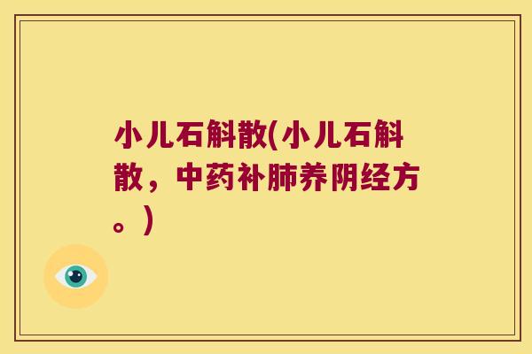 小儿石斛散(小儿石斛散，中药补肺养阴经方。)