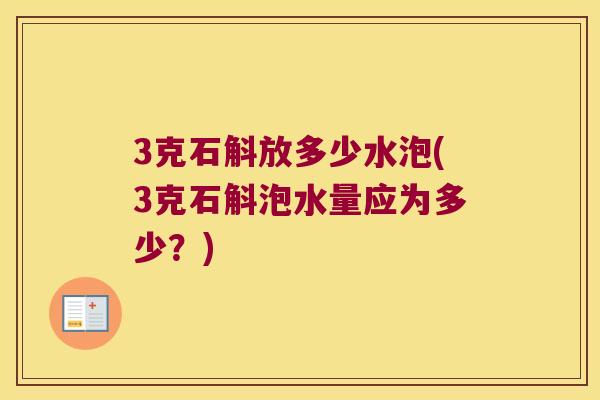 3克石斛放多少水泡(3克石斛泡水量应为多少?) 3克石斛放多少水泡(3克石斛泡水量应为多少?)