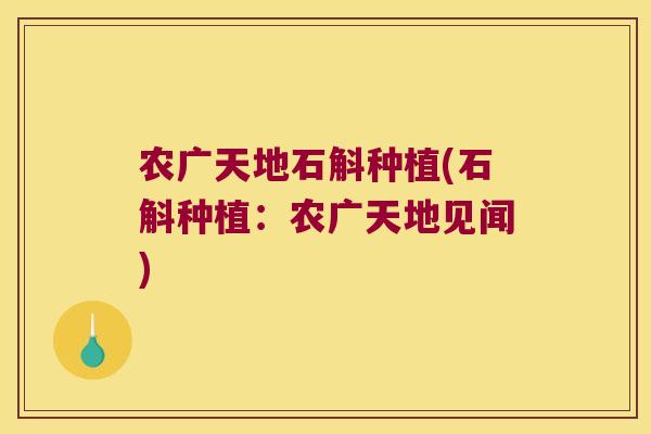 农广天地石斛种植(石斛种植：农广天地见闻)