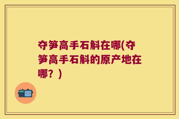 夺笋高手石斛在哪(夺笋高手石斛的原产地在哪？)
