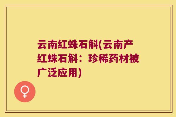 云南红蛛石斛(云南产红蛛石斛:珍稀药材被广泛应用) 云南红蛛石斛(云南产红蛛石斛:珍稀药材被广泛应用)