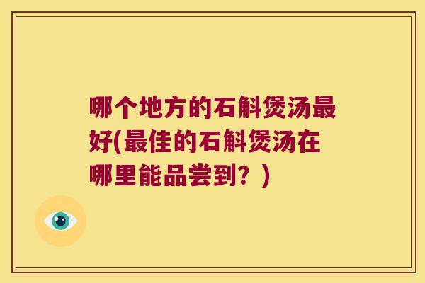 哪个地方的石斛煲汤最好(最佳的石斛煲汤在哪里能品尝到？)