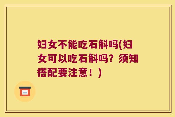妇女不能吃石斛吗(妇女可以吃石斛吗？须知搭配要注意！)