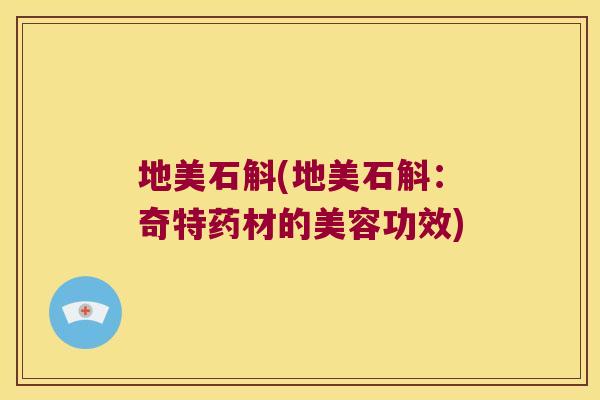 地美石斛(地美石斛：奇特药材的美容功效)