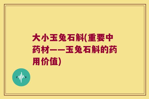 大小玉兔石斛(重要材——玉兔石斛的药用价值) 大小玉兔石斛(重要材——玉兔石斛的药用价值)