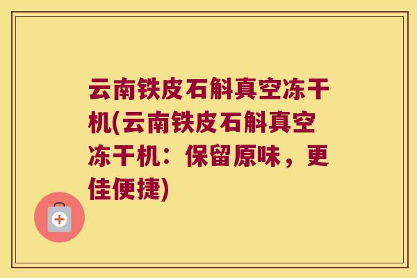 云南铁皮石斛真空冻干机(云南铁皮石斛真空冻干机：保留原味，更佳便捷)