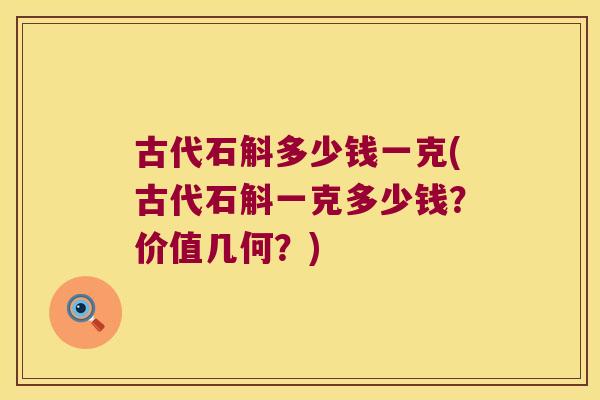 古代石斛多少钱一克(古代石斛一克多少钱？价值几何？)
