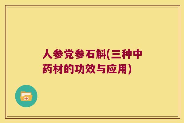 人参党参石斛(三种材的功效与应用) 人参党参石斛(三种材的功效与应用)