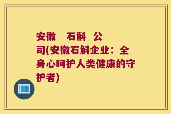 安徽   石斛  公司(安徽石斛企业：全身心呵护人类健康的守护者)