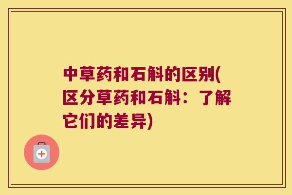 中草药和石斛的区别(区分草药和石斛：了解它们的差异)