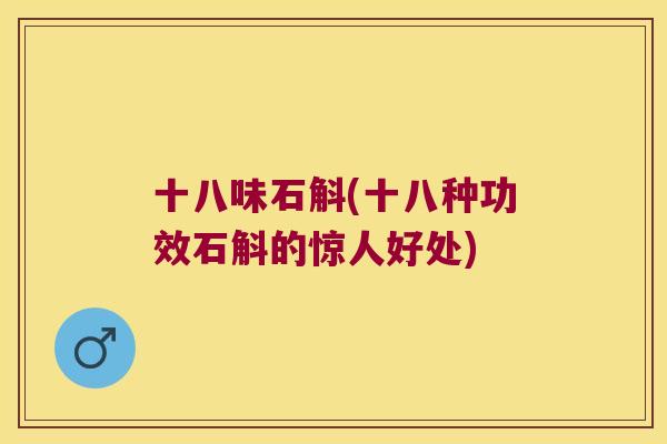 十八味石斛(十八种功效石斛的惊人好处)
