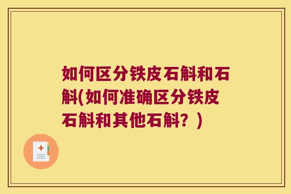 如何区分铁皮石斛和石斛(如何准确区分铁皮石斛和其他石斛？)