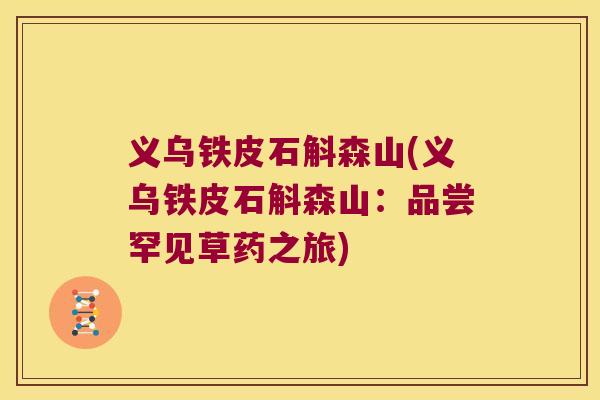 义乌铁皮石斛森山(义乌铁皮石斛森山：品尝罕见草药之旅)