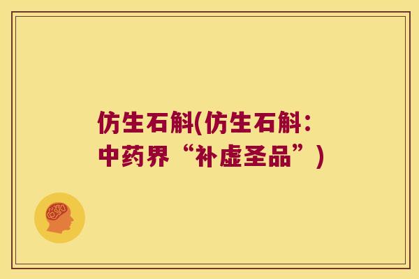 仿生石斛(仿生石斛：中药界“补虚圣品”)
