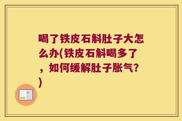 喝了铁皮石斛肚子大怎么办(铁皮石斛喝多了，如何缓解肚子胀气？)