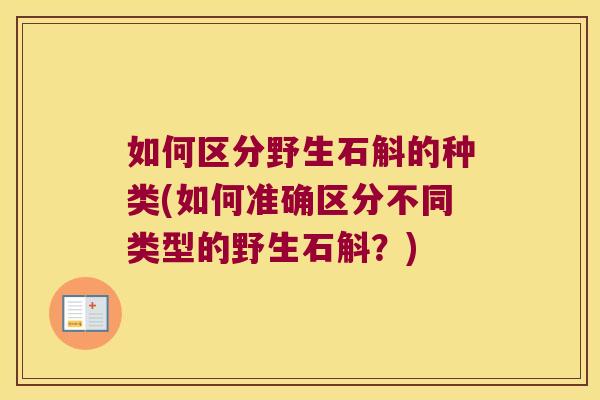 如何区分野生石斛的种类(如何准确区分不同类型的野生石斛？)