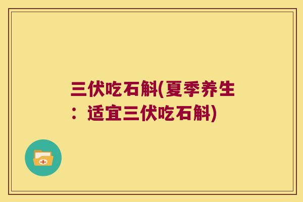 三伏吃石斛(夏季养生：适宜三伏吃石斛)
